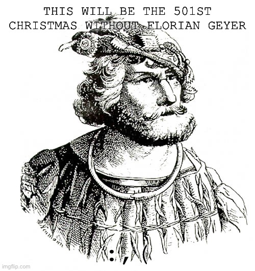 THIS WILL BE THE 501ST CHRISTMAS WITHOUT FLORIAN GEYER; :,( | made w/ Imgflip meme maker