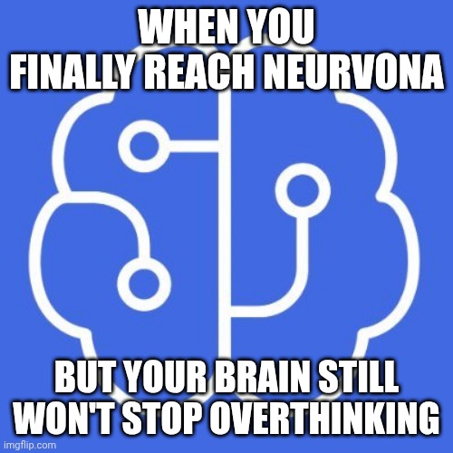 BRAIN NEURVONA | WHEN YOU FINALLY REACH NEURVONA; BUT YOUR BRAIN STILL WON'T STOP OVERTHINKING | image tagged in funny memes | made w/ Imgflip meme maker