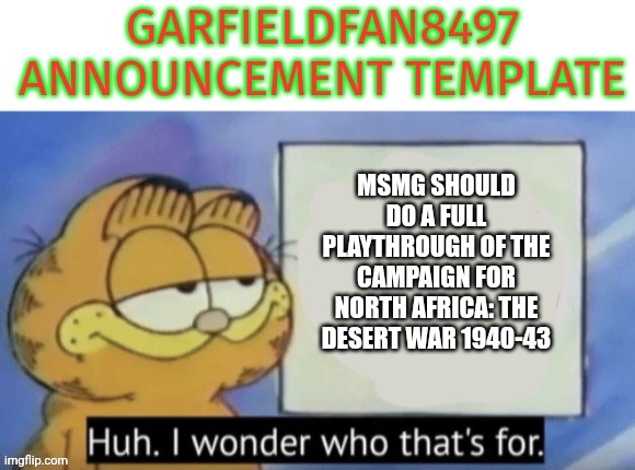 Garfieldfan8497 announcement | MSMG SHOULD DO A FULL PLAYTHROUGH OF THE CAMPAIGN FOR NORTH AFRICA: THE DESERT WAR 1940-43 | image tagged in garfieldfan8497 announcement | made w/ Imgflip meme maker