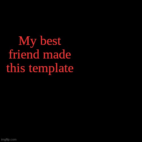 mystery's temp (ty Sammy!) | My best friend made this template | image tagged in mystery's temp ty sammy | made w/ Imgflip meme maker