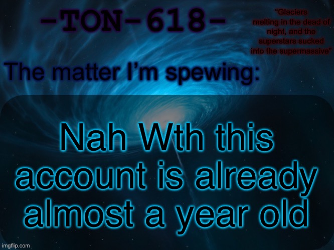 Older than andromeda | Nah Wth this account is already almost a year old | image tagged in ton-618 announcement template | made w/ Imgflip meme maker
