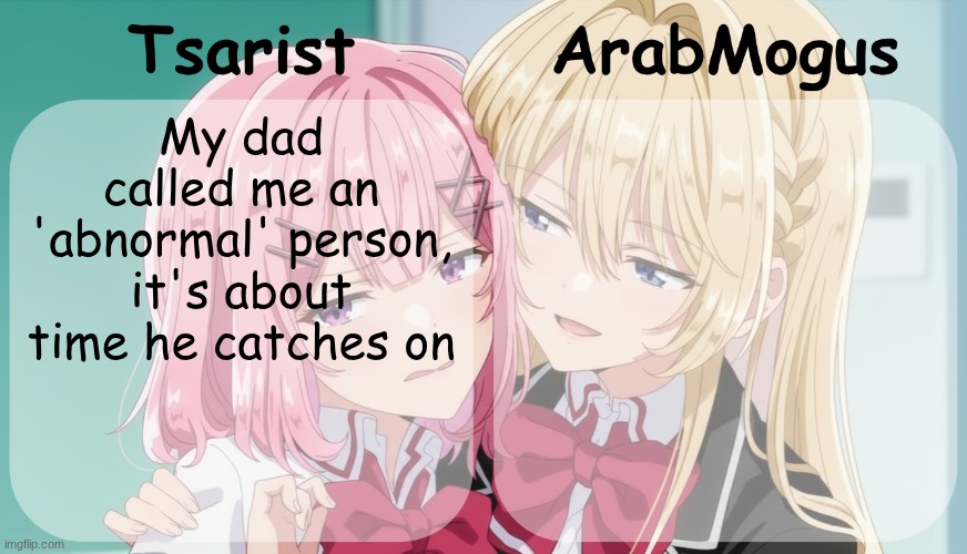 Bringing back this stupid temp | My dad called me an 'abnormal' person, it's about time he catches on | image tagged in tsarist and arabmogus shared temp | made w/ Imgflip meme maker