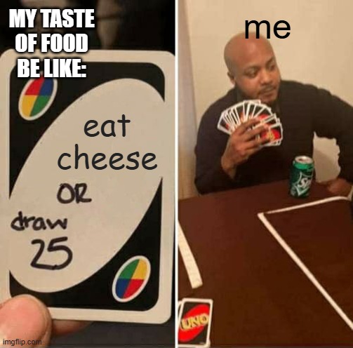 i recently lost 4 pounds because of this | MY TASTE OF FOOD BE LIKE:; me; eat cheese | image tagged in memes,uno draw 25 cards | made w/ Imgflip meme maker
