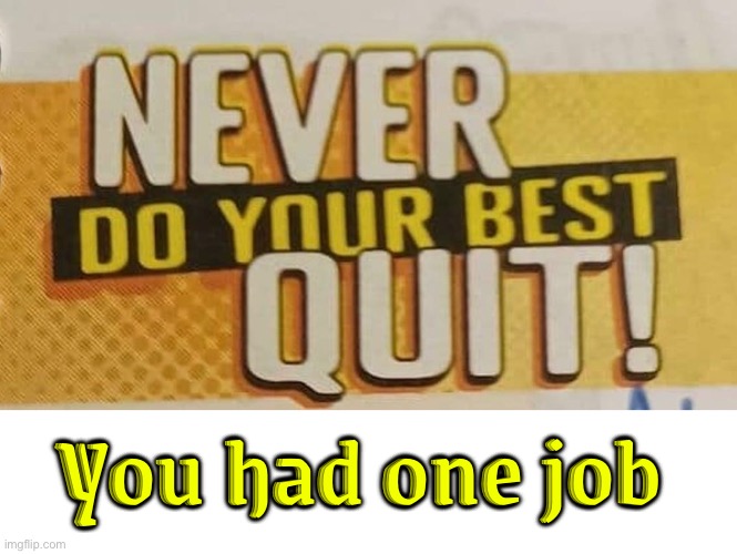 The way this was written sends mixed messages | You had one job | image tagged in you had one job,you had one job just the one,task failed successfully,i quit,fail army,motivational | made w/ Imgflip meme maker