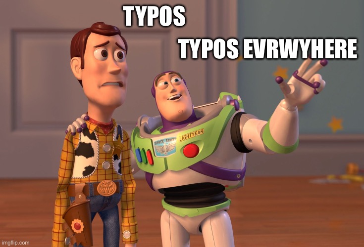 Real | TYPOS EVRWYHERE; TYPOS | image tagged in memes,x x everywhere | made w/ Imgflip meme maker