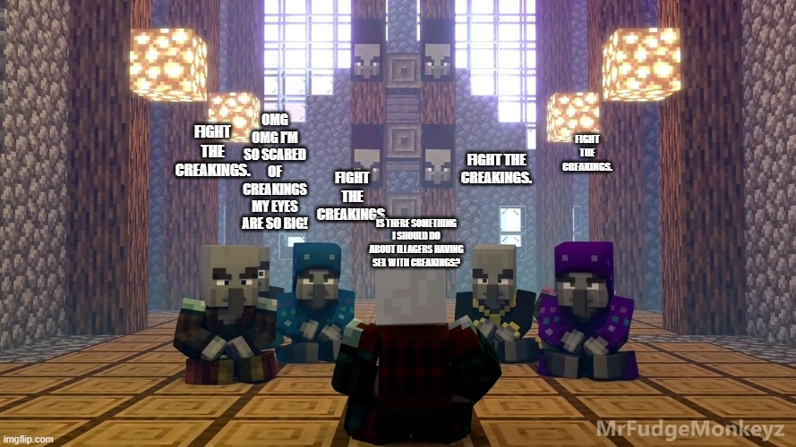 Illager Discussion | OMG OMG I'M SO SCARED OF CREAKINGS MY EYES ARE SO BIG! FIGHT THE CREAKINGS. FIGHT THE CREAKINGS. FIGHT THE CREAKINGS. FIGHT THE CREAKINGS. IS THERE SOMETHING I SHOULD DO ABOUT ILLAGERS HAVING SEX WITH CREAKINGS? | image tagged in illager discussion | made w/ Imgflip meme maker