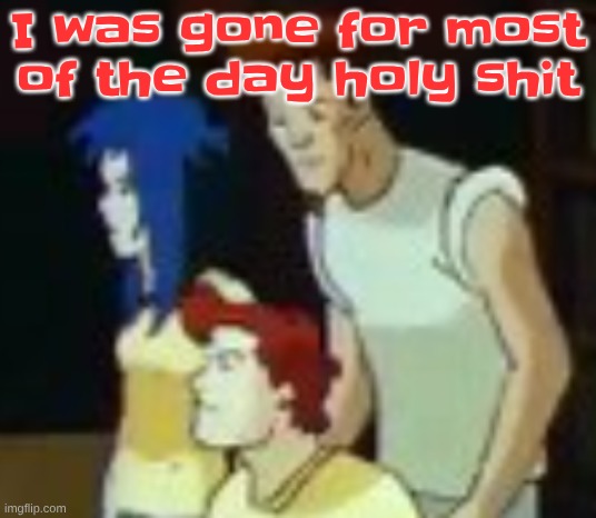 qhquqhhuah????? | I was gone for most of the day holy shit | image tagged in qhquqhhuah | made w/ Imgflip meme maker