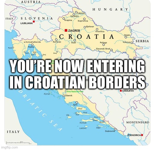 croatia-blocks-bosnia | YOU’RE NOW ENTERING IN CROATIAN BORDERS | image tagged in croatia-blocks-bosnia | made w/ Imgflip meme maker