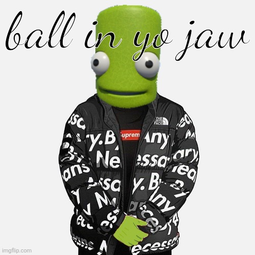 epilektoi drip | ball in yo jaw | image tagged in epilektoi drip | made w/ Imgflip meme maker
