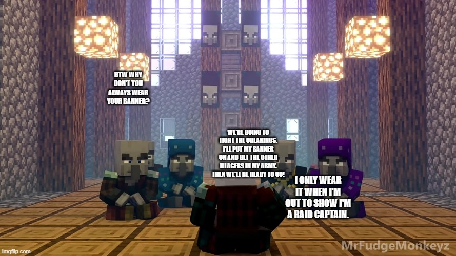 Illager Discussion | BTW WHY DON'T YOU ALWAYS WEAR YOUR BANNER? WE'RE GOING TO FIGHT THE CREAKINGS. I'LL PUT MY BANNER ON AND GET THE OTHER ILLAGERS IN MY ARMY. THEN WE'LL BE READY TO GO! I ONLY WEAR IT WHEN I'M OUT TO SHOW I'M A RAID CAPTAIN. | image tagged in illager discussion | made w/ Imgflip meme maker