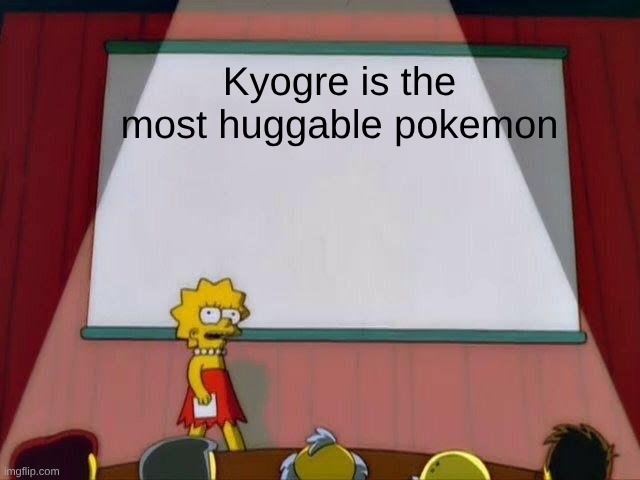 in my opinion | Kyogre is the most huggable pokemon | image tagged in lisa simpson's presentation | made w/ Imgflip meme maker