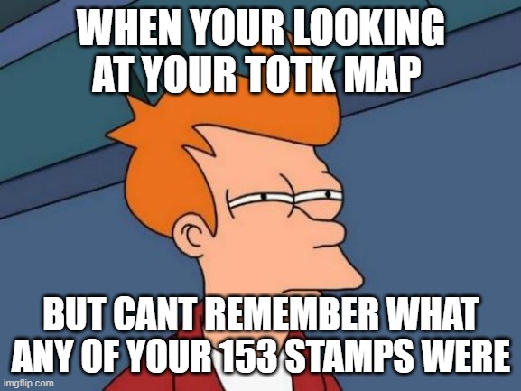 Futurama Fry Meme | WHEN YOUR LOOKING AT YOUR TOTK MAP; BUT CANT REMEMBER WHAT ANY OF YOUR 153 STAMPS WERE | image tagged in memes,futurama fry | made w/ Imgflip meme maker