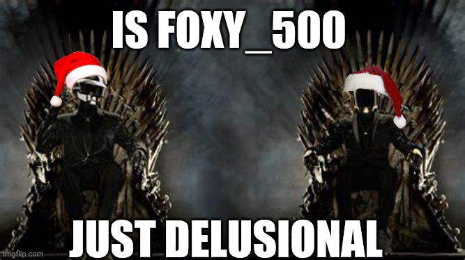 Based off his activity on what isn't his alt | IS FOXY_500; JUST DELUSIONAL | image tagged in daft punk legends | made w/ Imgflip meme maker