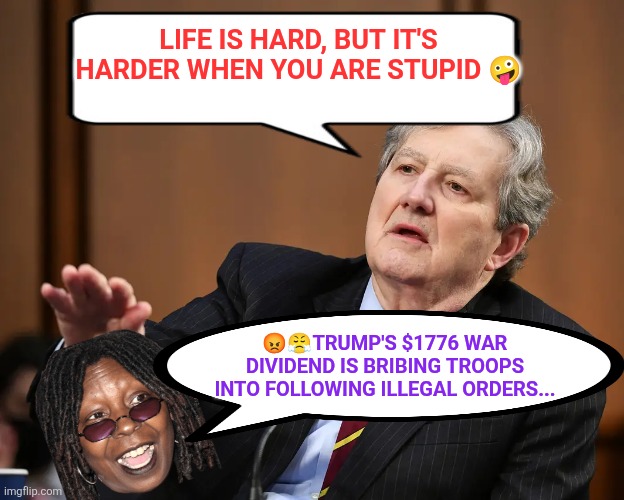 Whoopie's $1776 war dividend outrage | LIFE IS HARD, BUT IT'S HARDER WHEN YOU ARE STUPID 🤪; 😡😤TRUMP'S $1776 WAR DIVIDEND IS BRIBING TROOPS INTO FOLLOWING ILLEGAL ORDERS... | image tagged in senator john kennedy,whoopi goldberg,us military,stupid,low iq | made w/ Imgflip meme maker