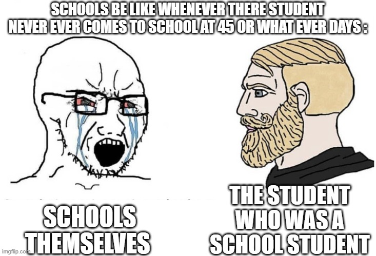Do You Guys Agree With This Meme? | SCHOOLS BE LIKE WHENEVER THERE STUDENT NEVER EVER COMES TO SCHOOL AT 45 OR WHAT EVER DAYS :; THE STUDENT WHO WAS A SCHOOL STUDENT; SCHOOLS THEMSELVES | image tagged in soyboy vs yes chad | made w/ Imgflip meme maker
