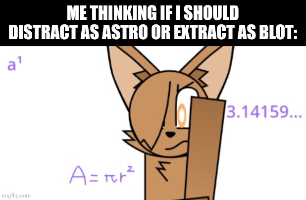 Made this new template 'cause why not | ME THINKING IF I SHOULD DISTRACT AS ASTRO OR EXTRACT AS BLOT: | image tagged in cupria thinking,fauna world,dandy's world,hmmm,math | made w/ Imgflip meme maker