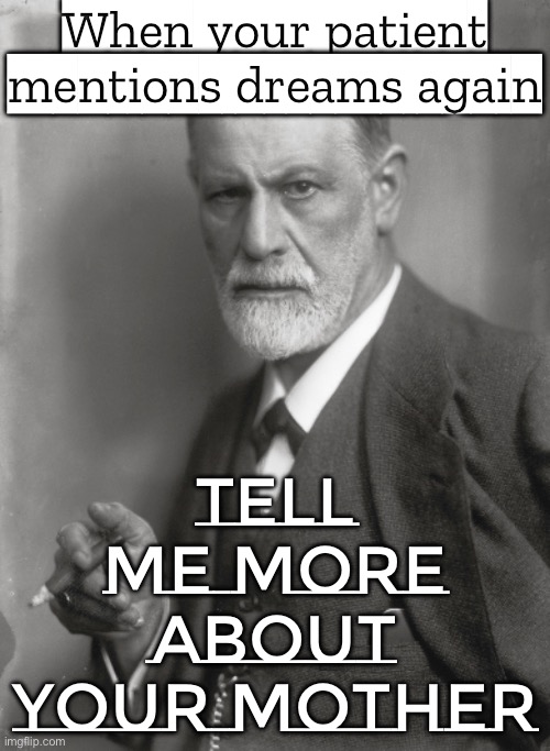When you say 'it’s just a dream'; But I hear 'tell me about your mother' | When your patient mentions dreams again; Tell me more about your mother | image tagged in siggi,psychology,sigmund freud,freud,dream,mother | made w/ Imgflip meme maker
