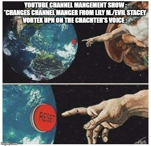 This Is So True Man :( | YOUTUBE CHANNEL MANGEMENT SHOW : *CHANGES CHANNEL MANGER FROM LILY M./EVIL STACEY 
VORTEX UPN ON THE CHACHTER'S VOICE : | image tagged in god reset | made w/ Imgflip meme maker