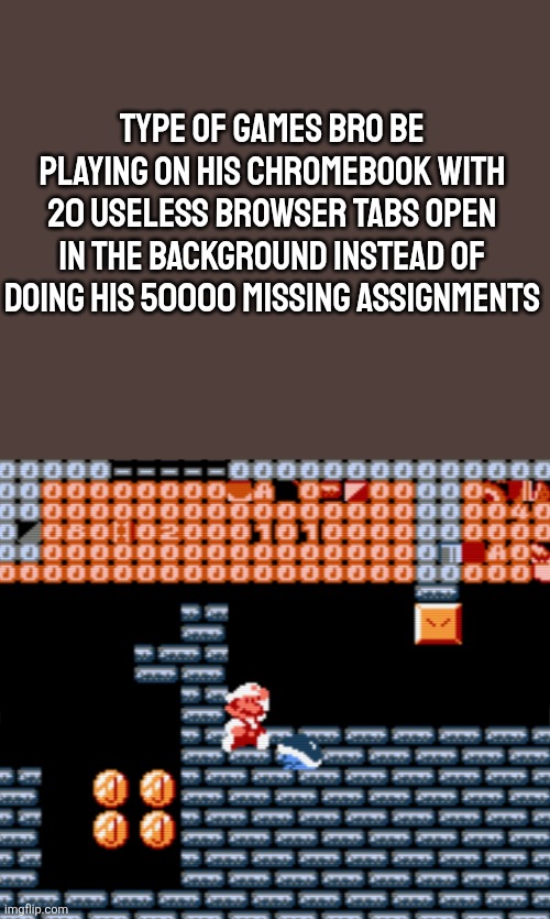 TYPE OF GAMES BRO BE PLAYING ON HIS CHROMEBOOK WITH 20 USELESS BROWSER TABS OPEN IN THE BACKGROUND INSTEAD OF DOING HIS 50000 MISSING ASSIGNMENTS | made w/ Imgflip meme maker