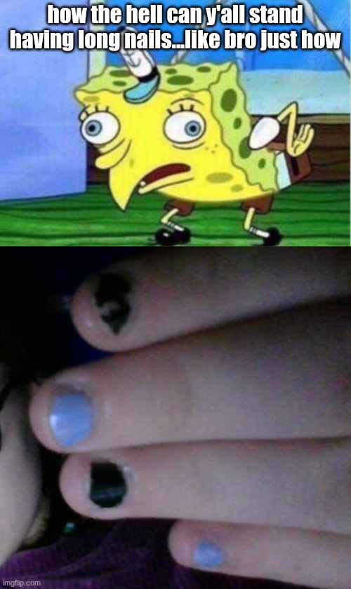 like I chew mine so they short | how the hell can y'all stand having long nails...like bro just how | image tagged in memes,mocking spongebob | made w/ Imgflip meme maker