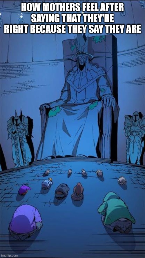 Statue of god | HOW MOTHERS FEEL AFTER SAYING THAT THEY'RE RIGHT BECAUSE THEY SAY THEY ARE | image tagged in statue of god | made w/ Imgflip meme maker