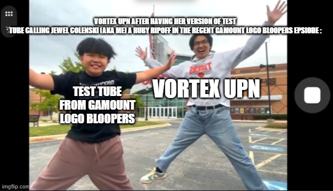 True! :) I Might Start Hating That Version of Test Tube Now! | VORTEX UPN AFTER HAVING HER VERSION OF TEST TUBE CALLING JEWEL COLENSKI (AKA ME) A RUBY RIPOFF IN THE RECENT GAMOUNT LOGO BLOOPERS EPSIODE :; VORTEX UPN; TEST TUBE
FROM GAMOUNT LOGO BLOOPERS | image tagged in kid and son jumping up | made w/ Imgflip meme maker