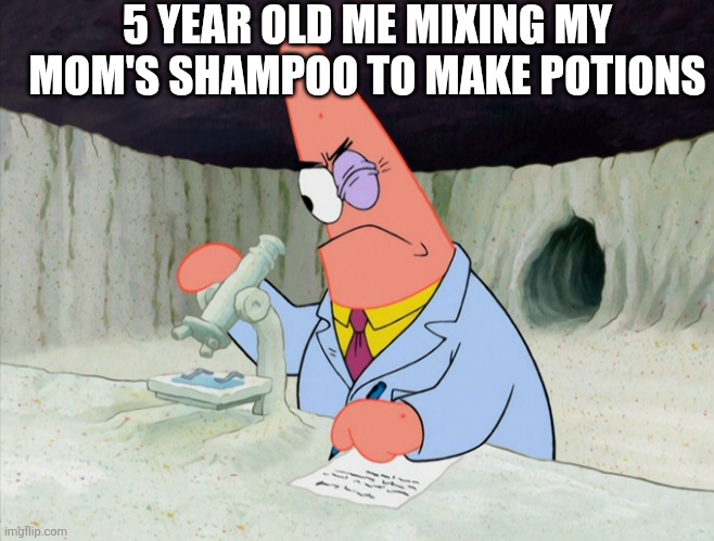 Patrick smart scientist | 5 YEAR OLD ME MIXING MY MOM'S SHAMPOO TO MAKE POTIONS | image tagged in patrick smart scientist | made w/ Imgflip meme maker