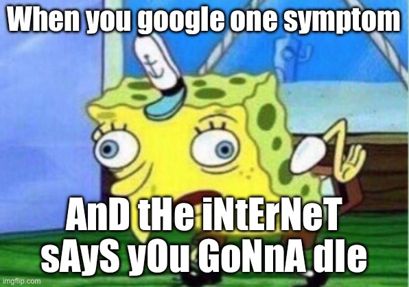 When you google one symptom; AnD tHe iNtErNeT sAyS yOu GoNnA dIe | When you google one symptom; AnD tHe iNtErNeT sAyS yOu GoNnA dIe | image tagged in memes,mocking spongebob,google,google search,we're all gonna die,health | made w/ Imgflip meme maker