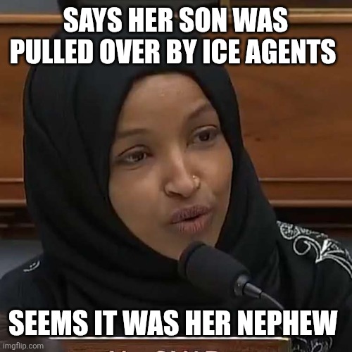 one in the same | SAYS HER SON WAS PULLED OVER BY ICE AGENTS; SEEMS IT WAS HER NEPHEW | image tagged in ilhan omar | made w/ Imgflip meme maker