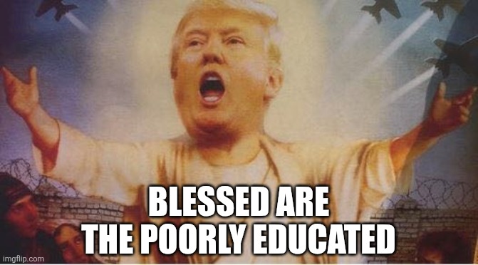 Donald Trump Jesus  | BLESSED ARE THE POORLY EDUCATED | image tagged in donald trump jesus,poor,poorly,education | made w/ Imgflip meme maker