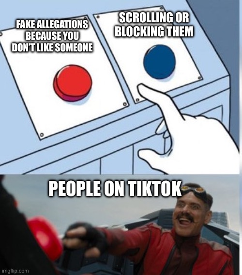Tiktokers | SCROLLING OR BLOCKING THEM; FAKE ALLEGATIONS BECAUSE YOU DON’T LIKE SOMEONE; PEOPLE ON TIKTOK | image tagged in eggman button meme | made w/ Imgflip meme maker