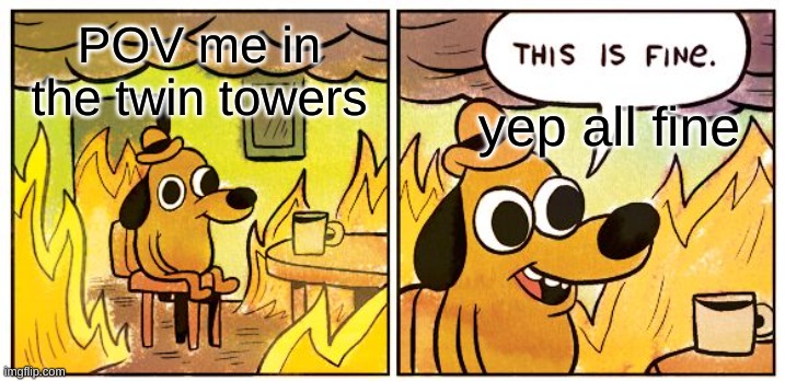 This Is Fine | POV me in the twin towers; yep all fine | image tagged in memes,this is fine | made w/ Imgflip meme maker