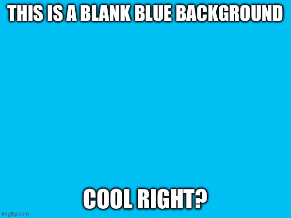 this is a blue background | THIS IS A BLANK BLUE BACKGROUND; COOL RIGHT? | image tagged in blue | made w/ Imgflip meme maker