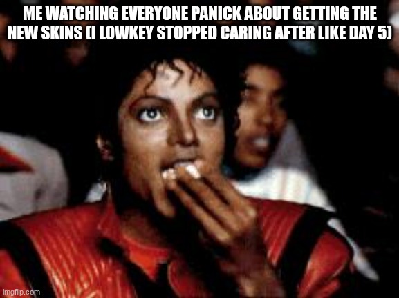 YALL HAVE FUN IMA JUST PLAY OTHER GAMES LIKE I DID EASTER :3 | ME WATCHING EVERYONE PANICK ABOUT GETTING THE NEW SKINS (I LOWKEY STOPPED CARING AFTER LIKE DAY 5) | image tagged in michael jackson eating popcorn | made w/ Imgflip meme maker