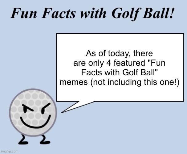 Featured | As of today, there are only 4 featured "Fun Facts with Golf Ball" memes (not including this one!) | image tagged in fun facts with golf ball | made w/ Imgflip meme maker