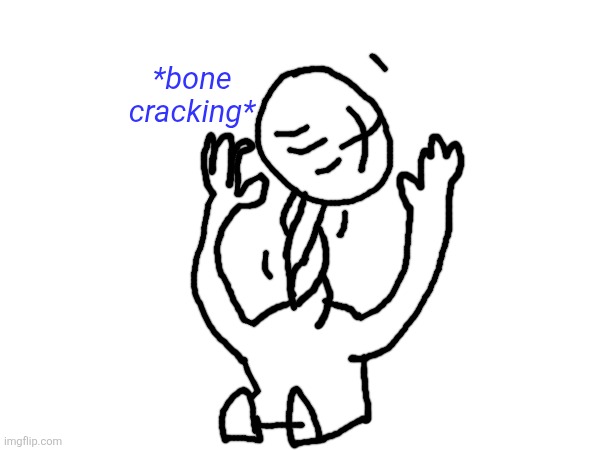 *bone cracking* | image tagged in bone cracking | made w/ Imgflip meme maker