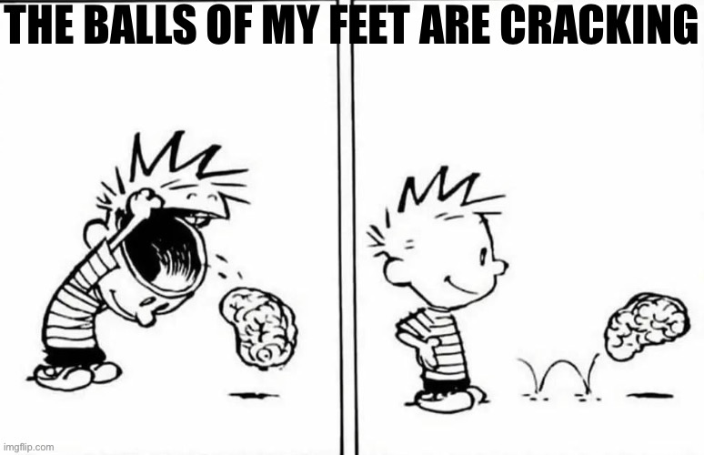Calvin brain | THE BALLS OF MY FEET ARE CRACKING | image tagged in calvin brain | made w/ Imgflip meme maker