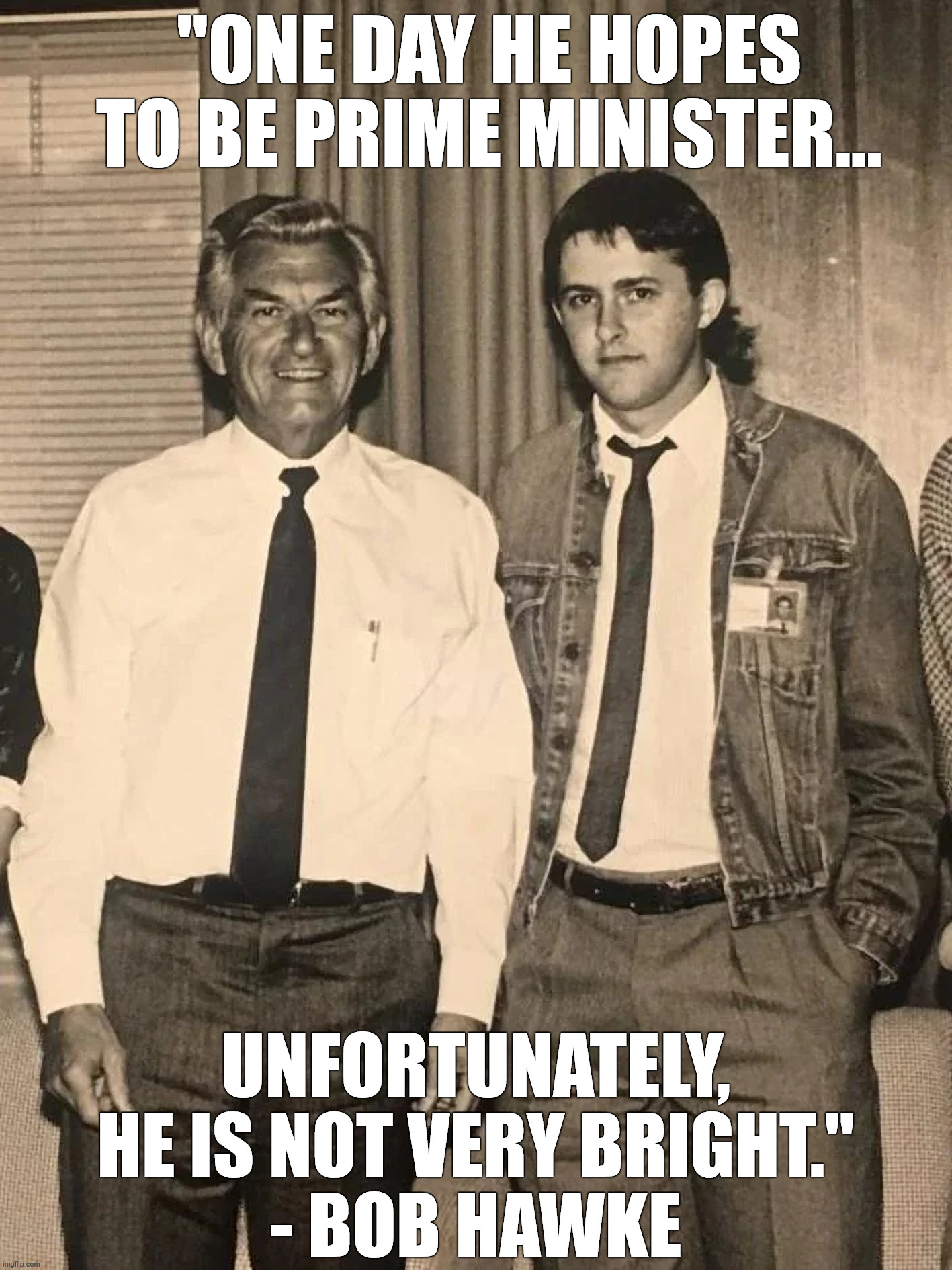 Australian Prime Minister Bob Hawke Meets with Anthony Albanese 1986 | "ONE DAY HE HOPES TO BE PRIME MINISTER... UNFORTUNATELY,
HE IS NOT VERY BRIGHT."
- BOB HAWKE | image tagged in australia,prime minister,bob hawke,retro,classic,anthony albanese | made w/ Imgflip meme maker