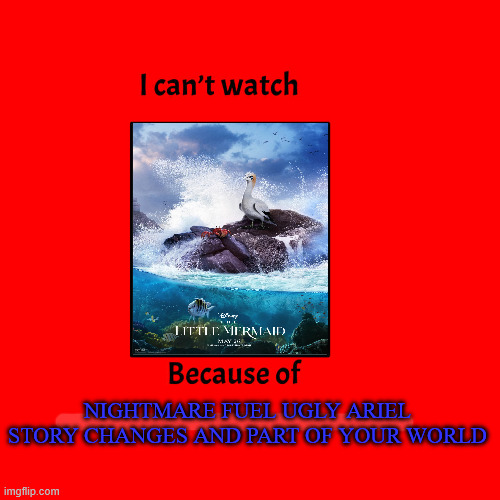 i can't watch the little mermaid remake because of nightmare fuel | NIGHTMARE FUEL UGLY ARIEL STORY CHANGES AND PART OF YOUR WORLD | image tagged in i can't watch blank because of blank,nightmare,the little mermaid,remakes,disney,ugly | made w/ Imgflip meme maker