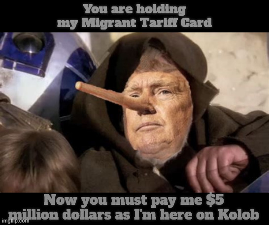 Trumpi Jive Trick | You are holding my Migrant Tariff Card; Now you must pay me $5 million dollars as I'm here on Kolob | image tagged in trumpi jive trick,lie speed,star whores,trumpnocchio,nose for lies,scam | made w/ Imgflip meme maker