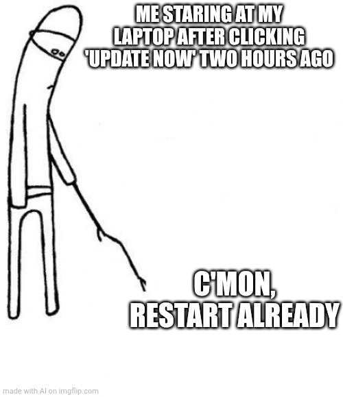 c'mon do something | ME STARING AT MY LAPTOP AFTER CLICKING 'UPDATE NOW' TWO HOURS AGO; C'MON, RESTART ALREADY | image tagged in c'mon do something | made w/ Imgflip meme maker
