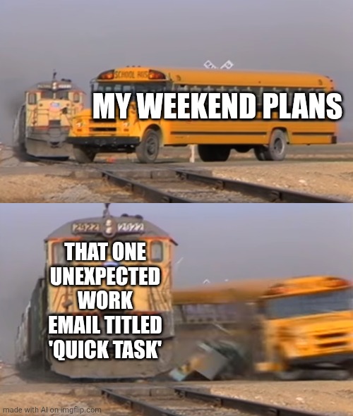 A train hitting a school bus | MY WEEKEND PLANS; THAT ONE UNEXPECTED WORK EMAIL TITLED 'QUICK TASK' | image tagged in a train hitting a school bus | made w/ Imgflip meme maker