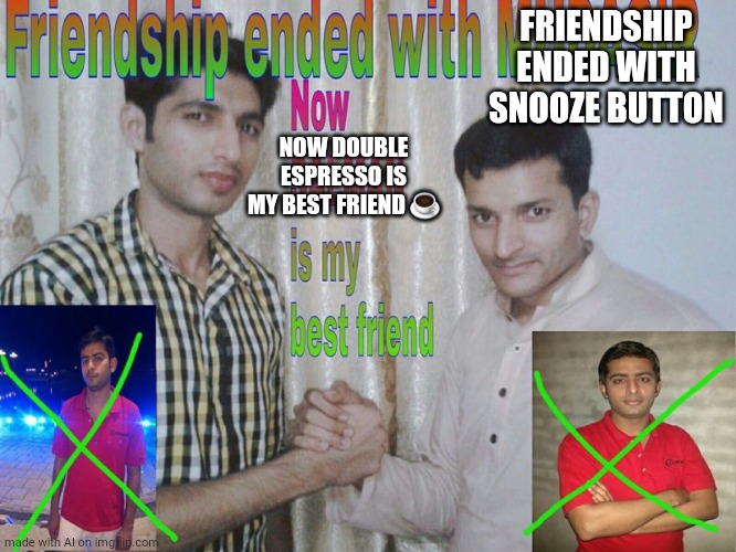 Friendship ended | FRIENDSHIP ENDED WITH SNOOZE BUTTON; NOW DOUBLE ESPRESSO IS MY BEST FRIEND ☕️ | image tagged in friendship ended | made w/ Imgflip meme maker