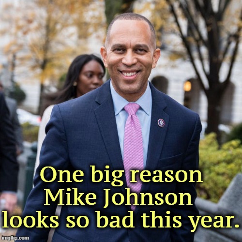 One big reason Mike Johnson 
looks so bad this year. | image tagged in hakeem jeffries,congress,democrat,smart,mike johnson,incompetence | made w/ Imgflip meme maker