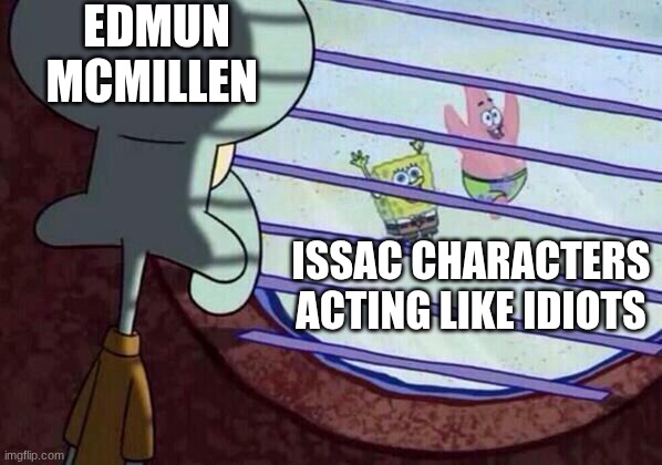 Squidward window | EDMUN MCMILLEN; ISSAC CHARACTERS ACTING LIKE IDIOTS | image tagged in squidward window | made w/ Imgflip meme maker