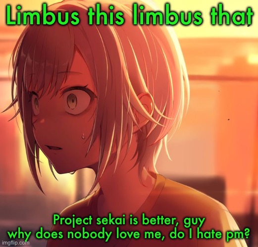 Shiho Mizu5 | Limbus this limbus that; Project sekai is better, guy why does nobody love me, do I hate pm? | image tagged in shiho mizu5 | made w/ Imgflip meme maker