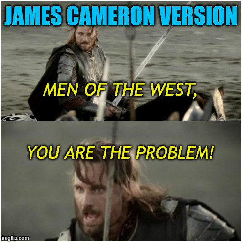 LotR As Directed by James Cameron | JAMES CAMERON VERSION; MEN OF THE WEST, YOU ARE THE PROBLEM! | image tagged in aragorn not this day,james cameron,west,bad,inversion,avatar | made w/ Imgflip meme maker