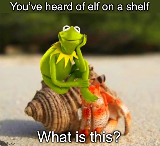 Kermit the Crab? | You’ve heard of elf on a shelf; What is this? | image tagged in kermit,frog,elf on the shelf,hermitcraft,shell,crab | made w/ Imgflip meme maker