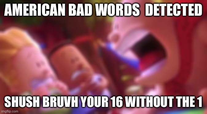 AMERICAN BAD WORDS  DETECTED SHUSH BRUVH YOUR 16 WITHOUT THE 1 | image tagged in captain underpants scream | made w/ Imgflip meme maker