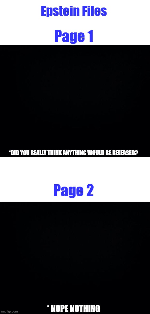 HA HA merry Christmas, big release Horn dog Clinton doing Horn dog Clinton stuff | Epstein Files; Page 1; *DID YOU REALLY THINK ANYTHING WOULD BE RELEASED? Page 2; * NOPE NOTHING | image tagged in black background | made w/ Imgflip meme maker